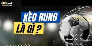 Kèo Rung Là Gì? Kinh Nghiệm Soi Kèo Từ Chuyên Gia 8kbet