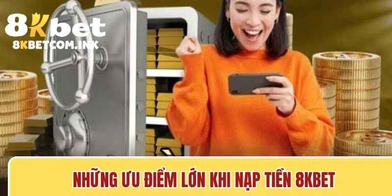 Những ưu điểm lớn khi nạp tiền 8kbet