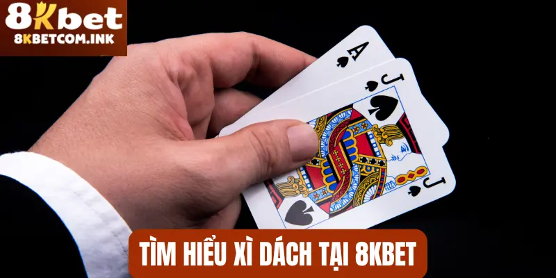 Tìm hiểu sơ bộ về trò chơi Xì Dách tại thương hiệu 8kbet